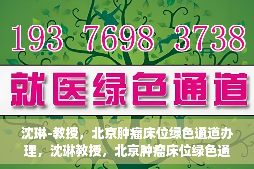 沈琳-教授，北京肿瘤床位绿色通道办理，沈琳教授，北京肿瘤床位绿色通道办理解析