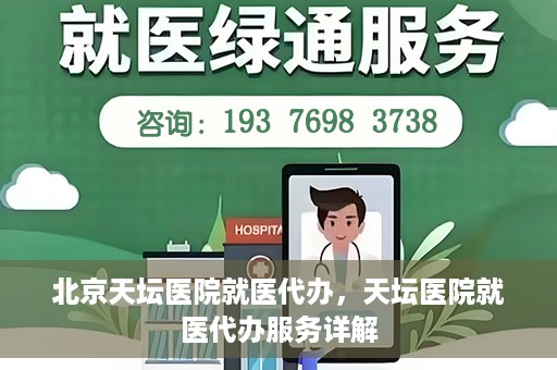 北京天坛医院就医代办，天坛医院就医代办服务详解