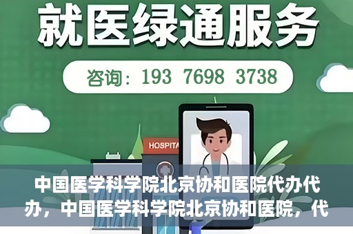 中国医学科学院北京协和医院代办代办，中国医学科学院北京协和医院，代办服务详解