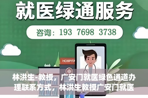 林洪生-教授，广安门就医绿色通道办理联系方式，林洪生教授广安门就医绿色通道详解及联系方式揭秘