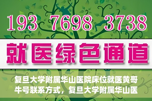 复旦大学附属华山医院床位就医黄哥牛号联系方式，复旦大学附属华山医院床位预约及黄哥牛号联系方式解析