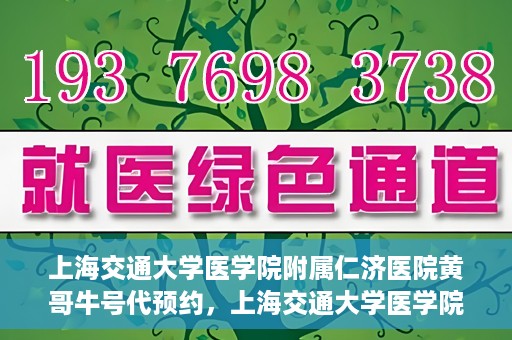 上海交通大学医学院附属仁济医院黄哥牛号代预约，上海交通大学医学院附属仁济医院黄哥预约挂号服务启动，便捷就医新选择