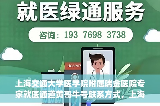 上海交通大学医学院附属瑞金医院专家就医通道黄哥牛号联系方式，上海交通大学医学院附属瑞金医院专家就医通道，黄哥牛号联系方式全解析