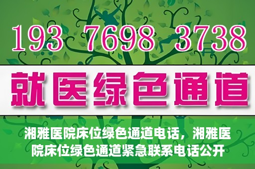 湘雅医院床位绿色通道电话，湘雅医院床位绿色通道紧急联系电话公开