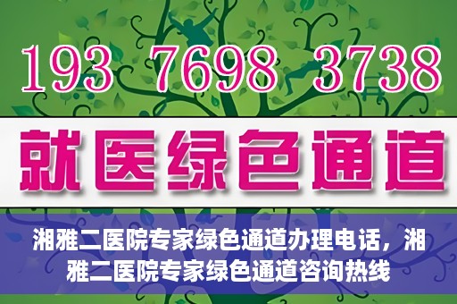 湘雅二医院专家绿色通道办理电话，湘雅二医院专家绿色通道咨询热线
