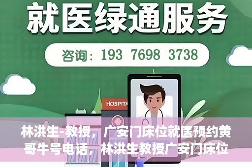 林洪生-教授，广安门床位就医预约黄哥牛号电话，林洪生教授广安门床位预约热线，揭秘黄哥牛号电话就医攻略