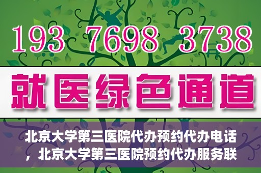 北京大学第三医院代办预约代办电话，北京大学第三医院预约代办服务联系电话详解
