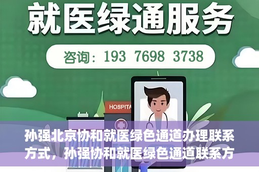 孙强北京协和就医绿色通道办理联系方式，孙强协和就医绿色通道联系方式全解析