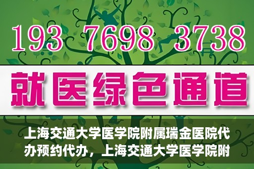 上海交通大学医学院附属瑞金医院代办预约代办，上海交通大学医学院附属瑞金医院预约代办服务详解