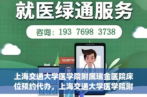 上海交通大学医学院附属瑞金医院床位预约代办，上海交通大学医学院附属瑞金医院床位预约代办服务详解