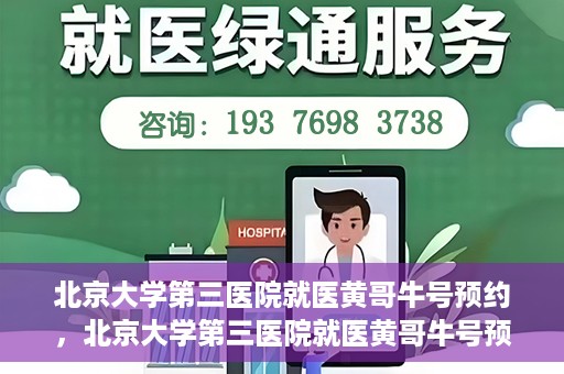 北京大学第三医院就医黄哥牛号预约，北京大学第三医院就医黄哥牛号预约攻略解析