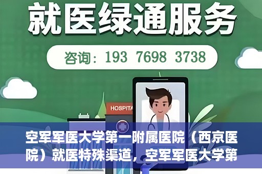 空军军医大学第一附属医院（西京医院）就医特殊渠道，空军军医大学第一附属医院（西京医院）特殊就医渠道解析