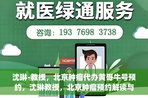 沈琳-教授，北京肿瘤代办黄哥牛号预约，沈琳教授，北京肿瘤预约解读与黄哥牛号背后的故事