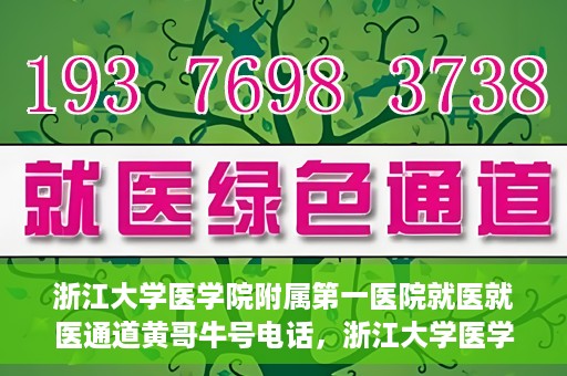 浙江大学医学院附属第一医院就医就医通道黄哥牛号电话，浙江大学医学院附属第一医院就医通道详解，黄哥牛号电话一键预约就医服务