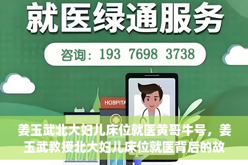 姜玉武北大妇儿床位就医黄哥牛号，姜玉武教授北大妇儿床位就医背后的故事，黄哥牛号揭秘就医经历