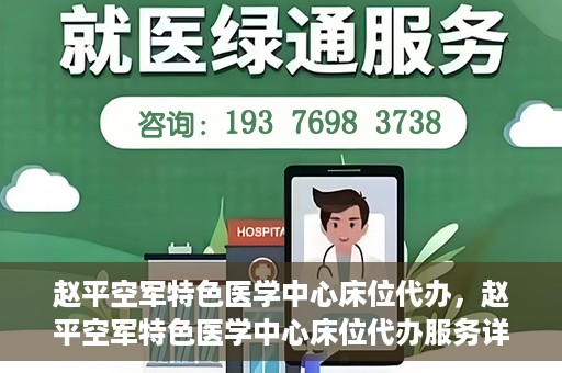 赵平空军特色医学中心床位代办，赵平空军特色医学中心床位代办服务详解