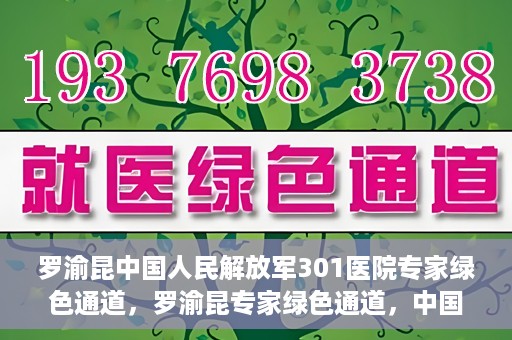 罗渝昆中国人民解放军301医院专家绿色通道，罗渝昆专家绿色通道，中国人民解放军301医院的健康守护者