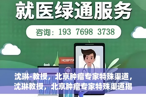 沈琳-教授，北京肿瘤专家特殊渠道，沈琳教授，北京肿瘤专家特殊渠道揭秘
