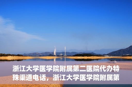 浙江大学医学院附属第二医院代办特殊渠道电话，浙江大学医学院附属第二医院特殊渠道代办电话咨询热线