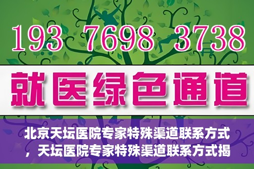 北京天坛医院专家特殊渠道联系方式，天坛医院专家特殊渠道联系方式揭秘