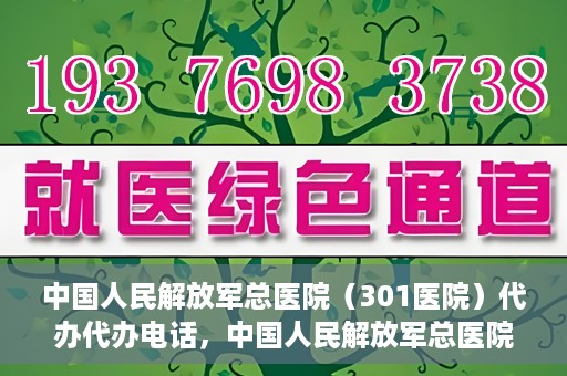 中国人民解放军总医院（301医院）代办代办电话，中国人民解放军总医院（301医院）代办服务联系电话及业务办理须知