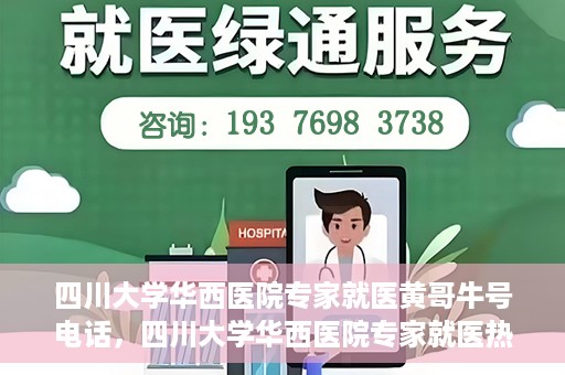 四川大学华西医院专家就医黄哥牛号电话，四川大学华西医院专家就医热线，揭秘黄哥牛号背后的故事与电话专线