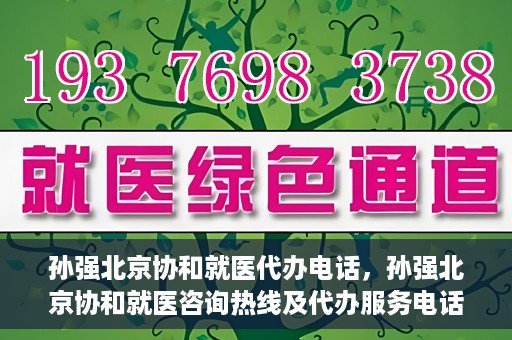 孙强北京协和就医代办电话，孙强北京协和就医咨询热线及代办服务电话揭秘