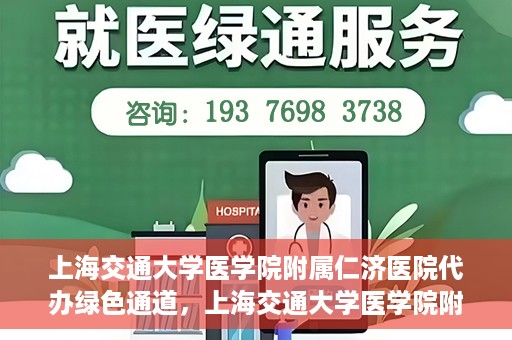 上海交通大学医学院附属仁济医院代办绿色通道，上海交通大学医学院附属仁济医院代办绿色通道，高效便捷的健康服务新通道