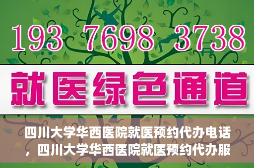 四川大学华西医院就医预约代办电话，四川大学华西医院就医预约代办服务热线