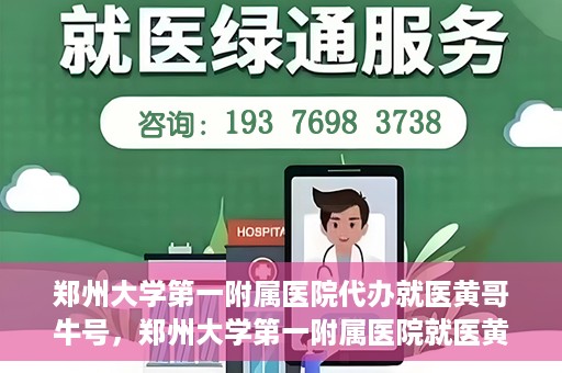 郑州大学第一附属医院代办就医黄哥牛号，郑州大学第一附属医院就医黄哥牛号代办服务解析