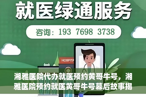 湘雅医院代办就医预约黄哥牛号，湘雅医院预约就医黄哥牛号幕后故事揭秘