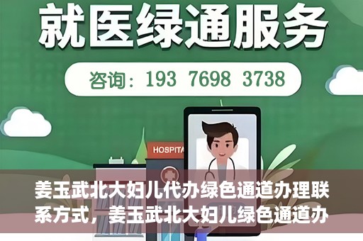 姜玉武北大妇儿代办绿色通道办理联系方式，姜玉武北大妇儿绿色通道办理，联系方式一览