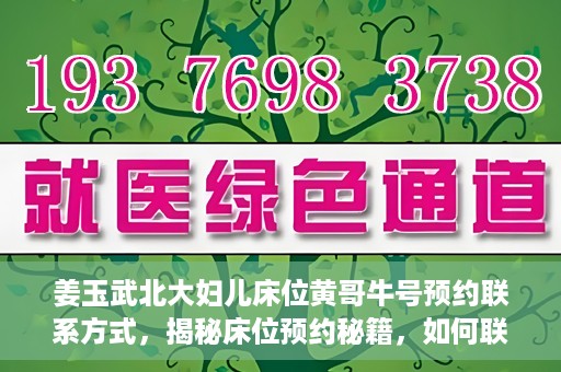 姜玉武北大妇儿床位黄哥牛号预约联系方式，揭秘床位预约秘籍，如何联系姜玉武北大妇儿床位预约专家黄哥牛号？