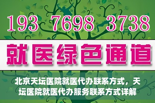 北京天坛医院就医代办联系方式，天坛医院就医代办服务联系方式详解