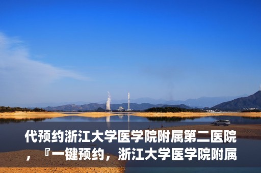代预约浙江大学医学院附属第二医院，『一键预约，浙江大学医学院附属第二医院等你来』