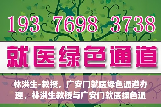 林洪生-教授，广安门就医绿色通道办理，林洪生教授与广安门就医绿色通道，专业服务的实践之路