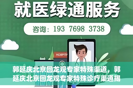 郭延庆北京回龙观专家特殊渠道，郭延庆北京回龙观专家特殊诊疗渠道揭秘