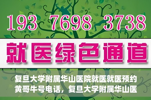 复旦大学附属华山医院就医就医预约黄哥牛号电话，复旦大学附属华山医院就医预约指南，黄哥牛号电话一键预约就医服务