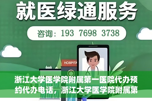 浙江大学医学院附属第一医院代办预约代办电话，浙江大学医学院附属第一医院预约代办服务热线解析