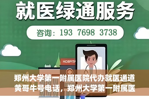 郑州大学第一附属医院代办就医通道黄哥牛号电话，郑州大学第一附属医院就医通道代办服务黄哥牛号联系电话揭秘