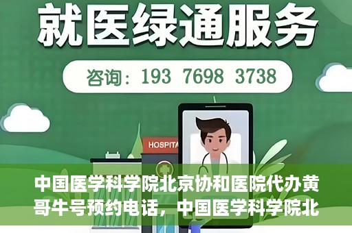 中国医学科学院北京协和医院代办黄哥牛号预约电话，中国医学科学院北京协和医院黄哥预约挂号代办电话及流程解析