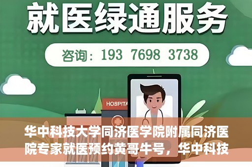 华中科技大学同济医学院附属同济医院专家就医预约黄哥牛号，华中科技大学同济医院专家黄哥牛号预约就医指南