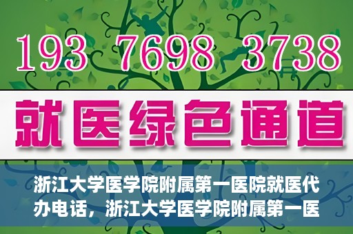 浙江大学医学院附属第一医院就医代办电话，浙江大学医学院附属第一医院就医代办服务热线详解
