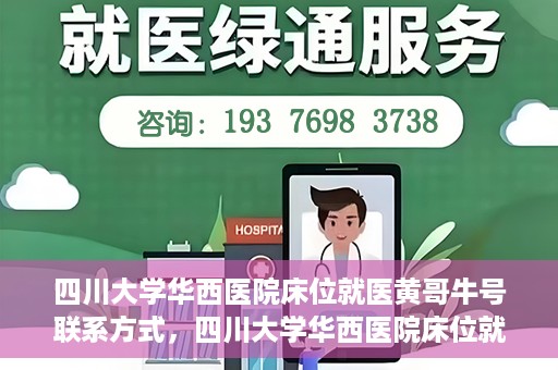 四川大学华西医院床位就医黄哥牛号联系方式，四川大学华西医院床位就医信息揭秘，黄哥牛号联系方式及更多内幕