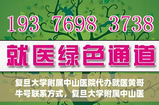 复旦大学附属中山医院代办就医黄哥牛号联系方式，复旦大学附属中山医院就医代办服务，黄哥牛号联系方式揭秘