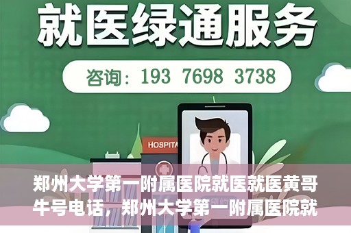 郑州大学第一附属医院就医就医黄哥牛号电话，郑州大学第一附属医院就医黄哥牛号电话详解，就医指南与联系方式揭秘