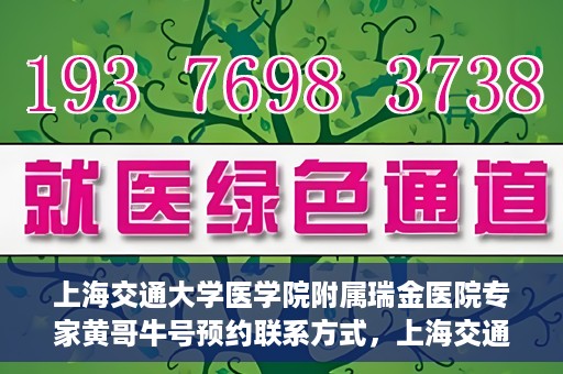 上海交通大学医学院附属瑞金医院专家黄哥牛号预约联系方式，上海交通大学医学院附属瑞金医院专家黄哥牛预约挂号联系方式解析