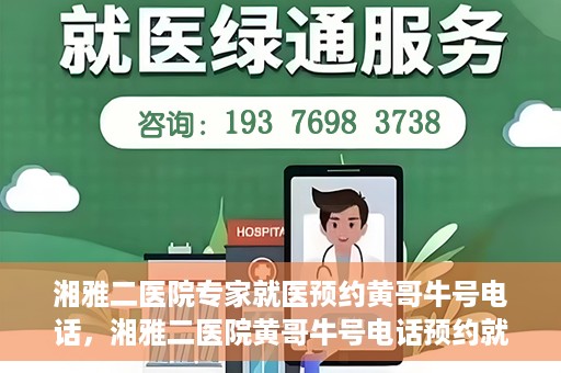 湘雅二医院专家就医预约黄哥牛号电话，湘雅二医院黄哥牛号电话预约就医攻略，专家预约指南