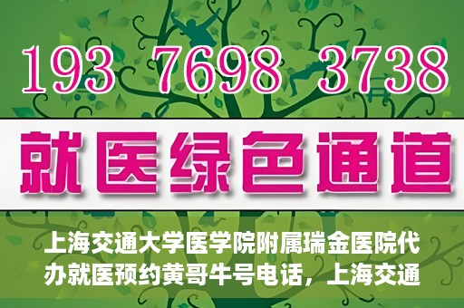 上海交通大学医学院附属瑞金医院代办就医预约黄哥牛号电话，上海交通大学医学院附属瑞金医院预约就医预约电话黄哥牛号服务介绍