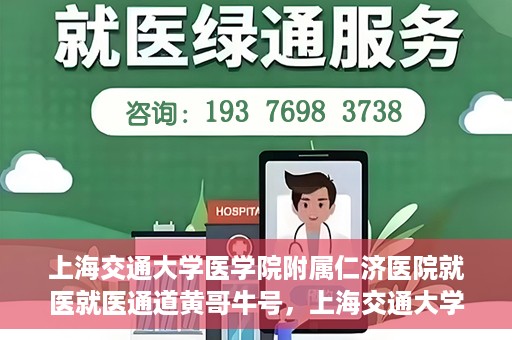 上海交通大学医学院附属仁济医院就医就医通道黄哥牛号，上海交通大学医学院附属仁济医院就医通道，黄哥牛号助您轻松就医体验之旅